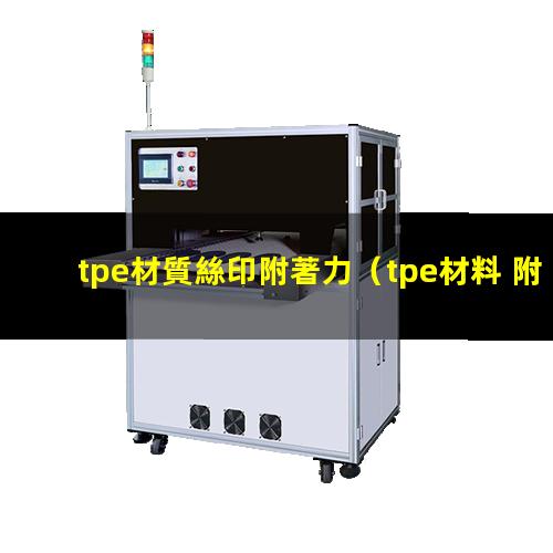 tpe材質絲印附著力（tpe材料 附著力樹脂）